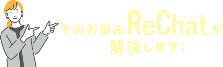 そのお悩みRechatが解決します！