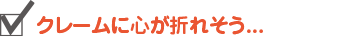 クレームに心が折れそう...